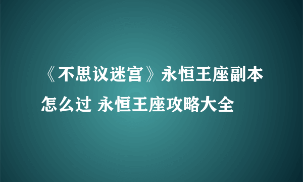 《不思议迷宫》永恒王座副本怎么过 永恒王座攻略大全