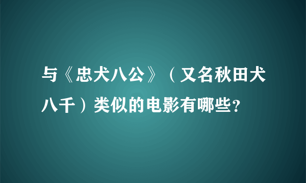 与《忠犬八公》（又名秋田犬八千）类似的电影有哪些？