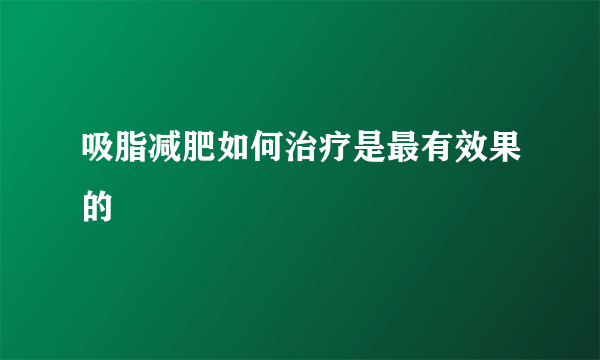 吸脂减肥如何治疗是最有效果的