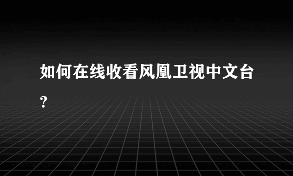 如何在线收看风凰卫视中文台？