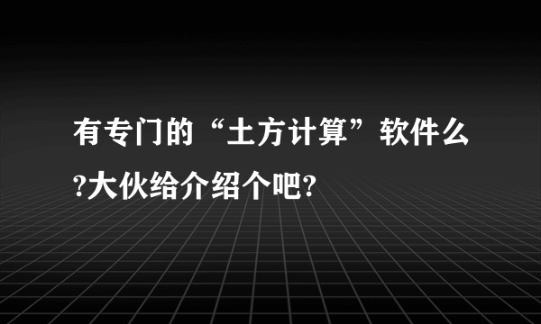 有专门的“土方计算”软件么?大伙给介绍个吧?