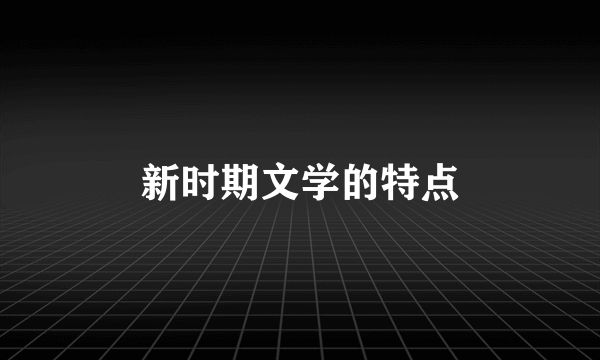 新时期文学的特点