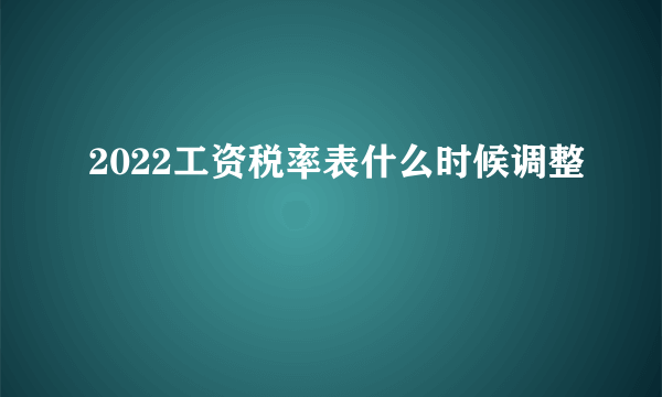 2022工资税率表什么时候调整