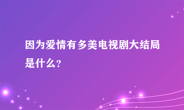 因为爱情有多美电视剧大结局是什么？