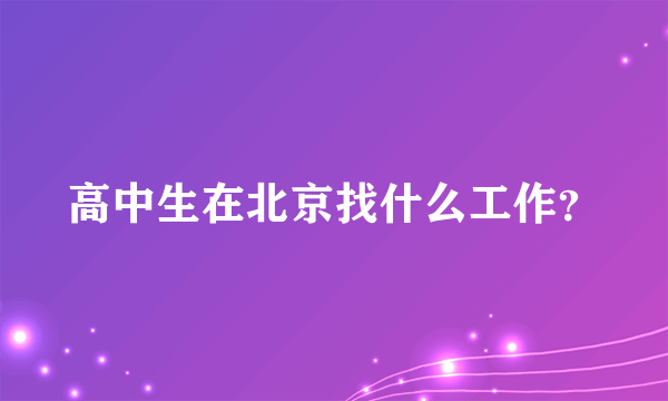 高中生在北京找什么工作？