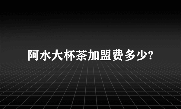 阿水大杯茶加盟费多少?