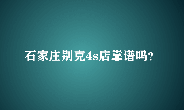 石家庄别克4s店靠谱吗？