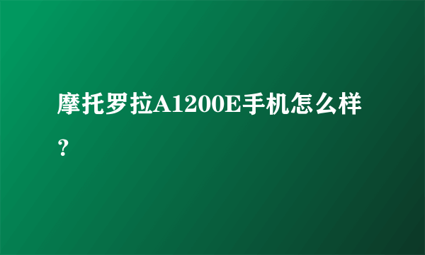 摩托罗拉A1200E手机怎么样？