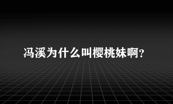 冯溪为什么叫樱桃妹啊？