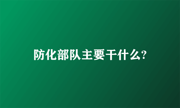 防化部队主要干什么?