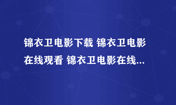 锦衣卫电影下载 锦衣卫电影在线观看 锦衣卫电影在线看 锦衣卫qvod 锦衣卫在线播放