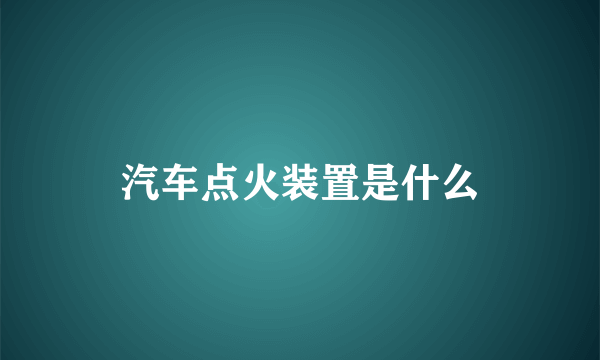 汽车点火装置是什么