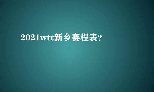 2021wtt新乡赛程表？