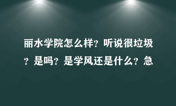 丽水学院怎么样？听说很垃圾？是吗？是学风还是什么？急