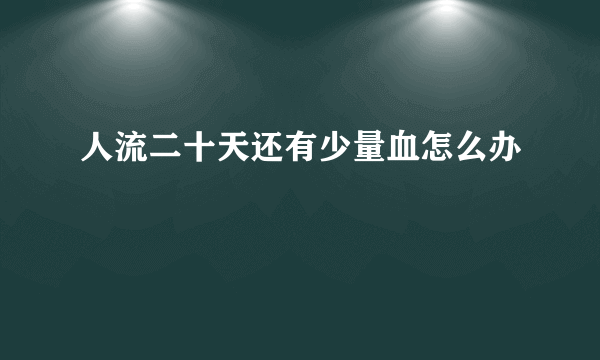 人流二十天还有少量血怎么办