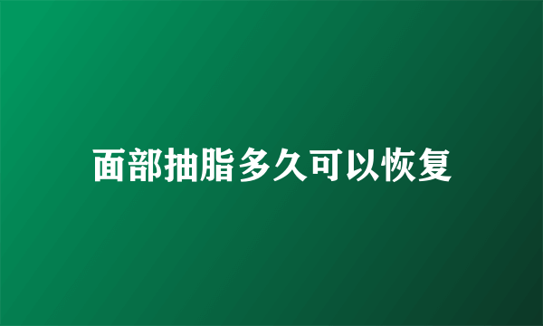 面部抽脂多久可以恢复