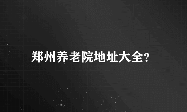 郑州养老院地址大全？