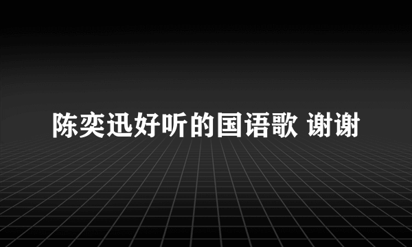 陈奕迅好听的国语歌 谢谢