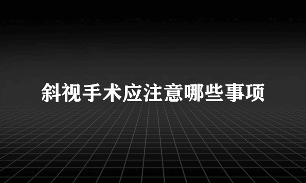 斜视手术应注意哪些事项