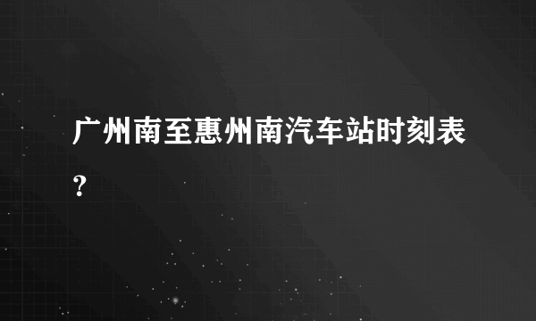 广州南至惠州南汽车站时刻表？