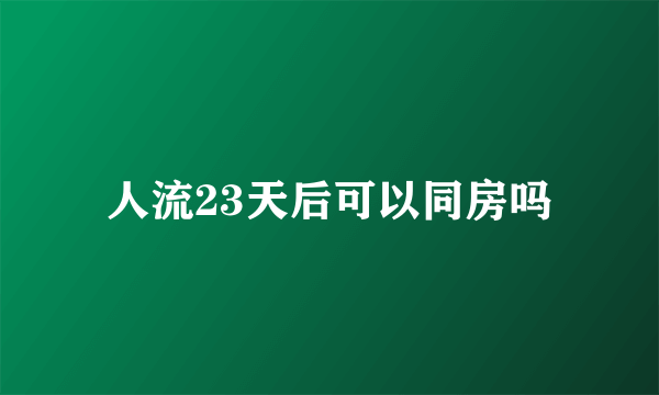 人流23天后可以同房吗