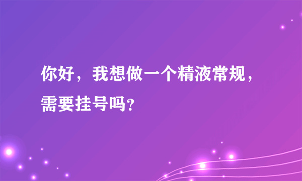 你好，我想做一个精液常规，需要挂号吗？