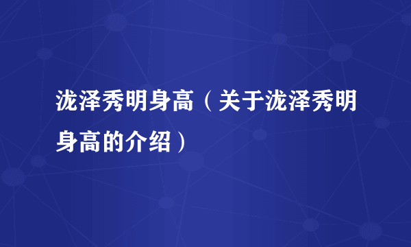 泷泽秀明身高（关于泷泽秀明身高的介绍）