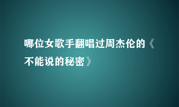 哪位女歌手翻唱过周杰伦的《不能说的秘密》