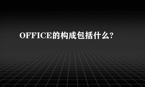 OFFICE的构成包括什么?