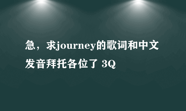 急，求journey的歌词和中文发音拜托各位了 3Q