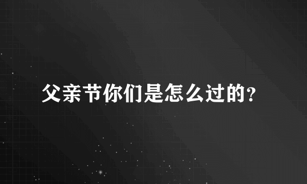 父亲节你们是怎么过的？