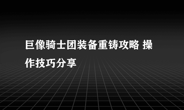 巨像骑士团装备重铸攻略 操作技巧分享