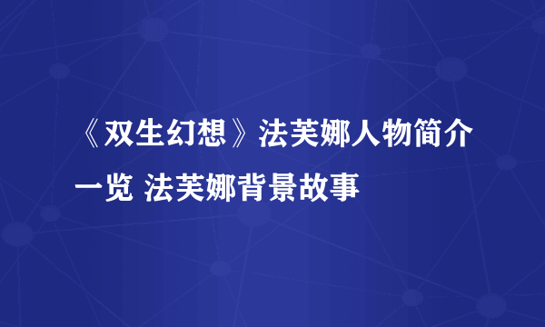 《双生幻想》法芙娜人物简介一览 法芙娜背景故事