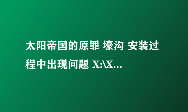 太阳帝国的原罪 壕沟 安装过程中出现问题 X:\XXX\ConvertData_Entrenchment.exe怎么办？