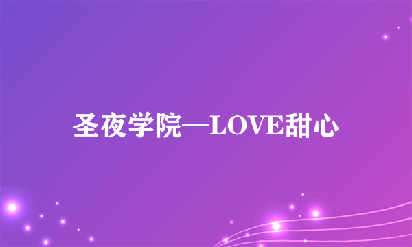 圣夜学院—LOVE甜心