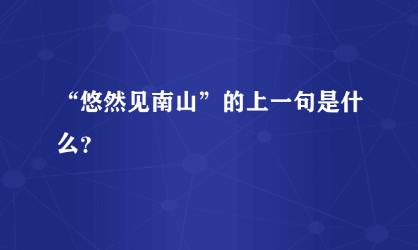 “悠然见南山”的上一句是什么？