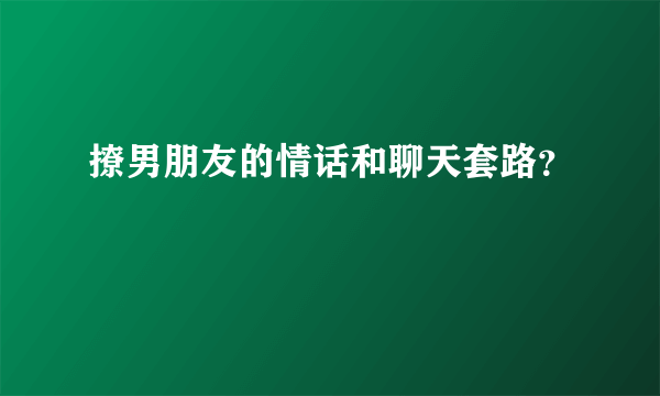 撩男朋友的情话和聊天套路？