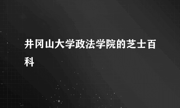 井冈山大学政法学院的芝士百科