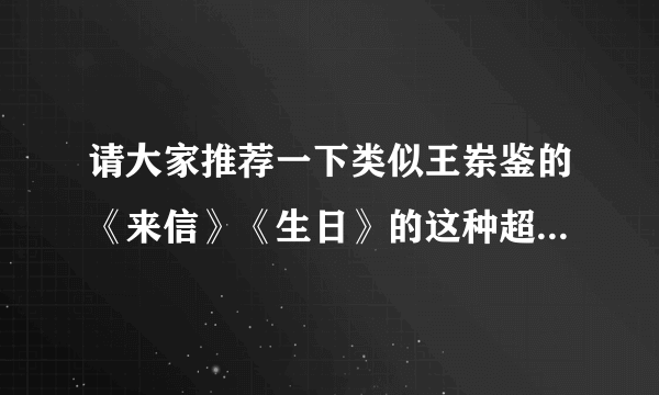 请大家推荐一下类似王岽鉴的《来信》《生日》的这种超级感人催泪的亲情微电影，谢谢！