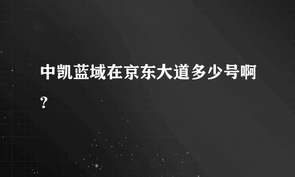 中凯蓝域在京东大道多少号啊？