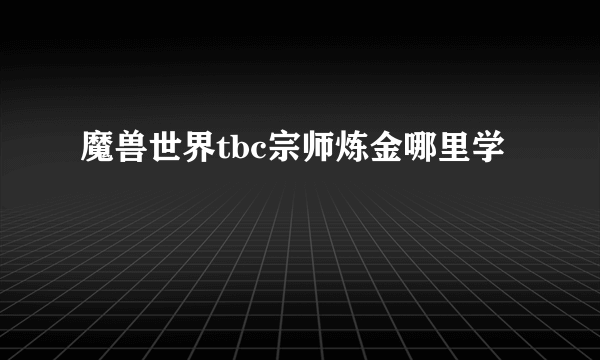 魔兽世界tbc宗师炼金哪里学