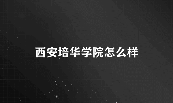 西安培华学院怎么样