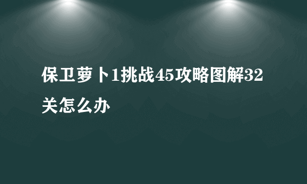 保卫萝卜1挑战45攻略图解32关怎么办