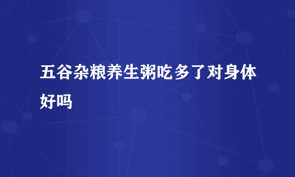 五谷杂粮养生粥吃多了对身体好吗