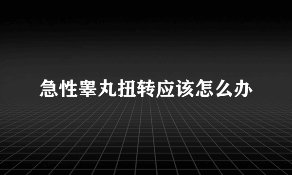 急性睾丸扭转应该怎么办