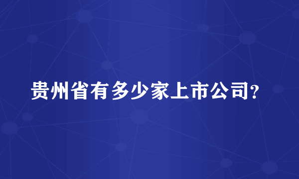 贵州省有多少家上市公司？