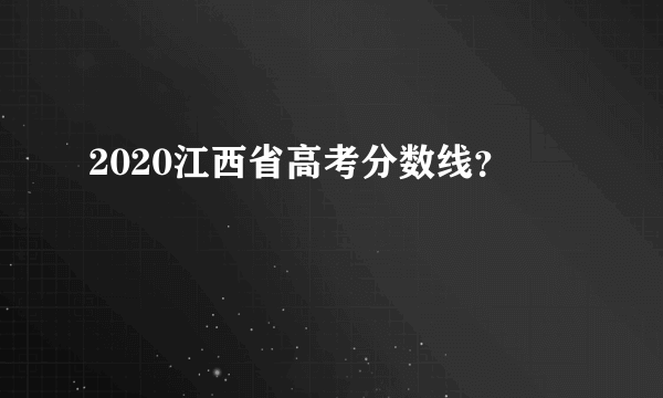 2020江西省高考分数线？