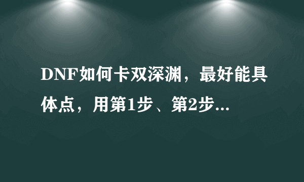 DNF如何卡双深渊，最好能具体点，用第1步、第2步、第3步的型式列出来