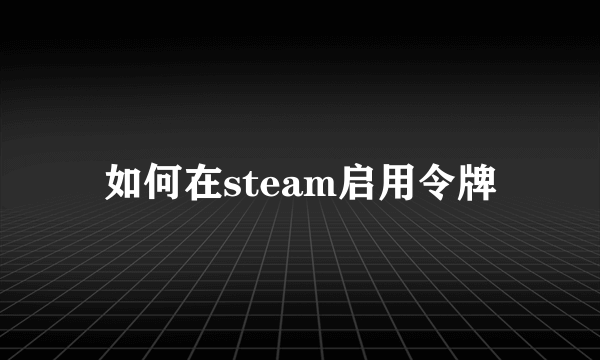 如何在steam启用令牌