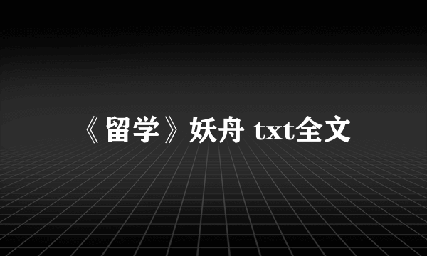 《留学》妖舟 txt全文